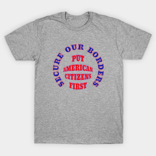 Secure Our Borders Put America Citizens First T-Shirt by Roly Poly Roundabout